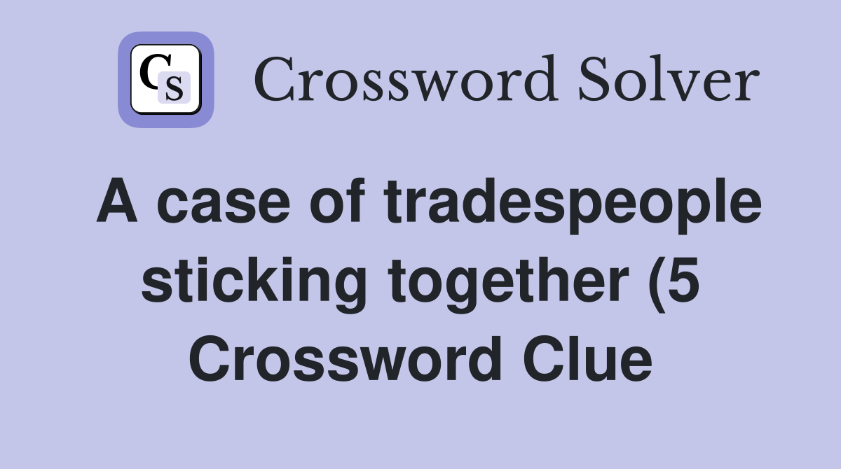 A case of tradespeople sticking together (5) Crossword Clue Answers A case of tradespeople sticking together (5) Crossword Clue Answers