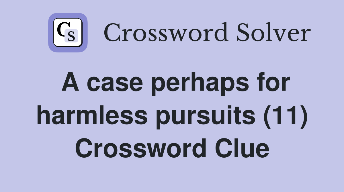 A case perhaps for harmless pursuits (11) Crossword Clue