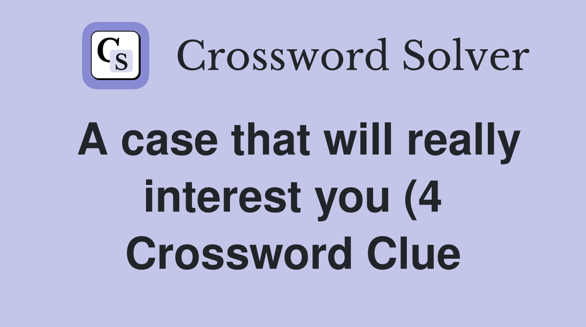 A case that will really interest you (4) Crossword Clue Answers A case that will really interest you (4) Crossword Clue Answers
