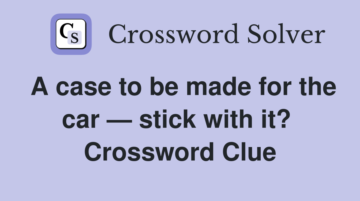A case to be made for the car — stick with it?  Crossword Clue