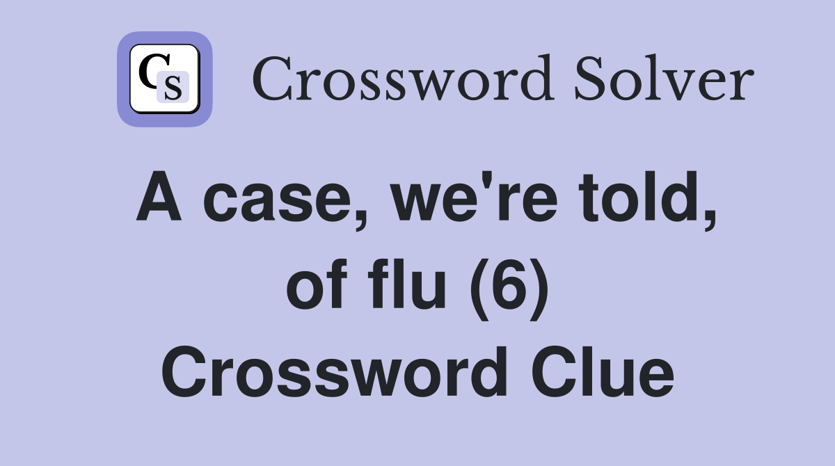 A case, we're told, of flu (6) Crossword Clue
