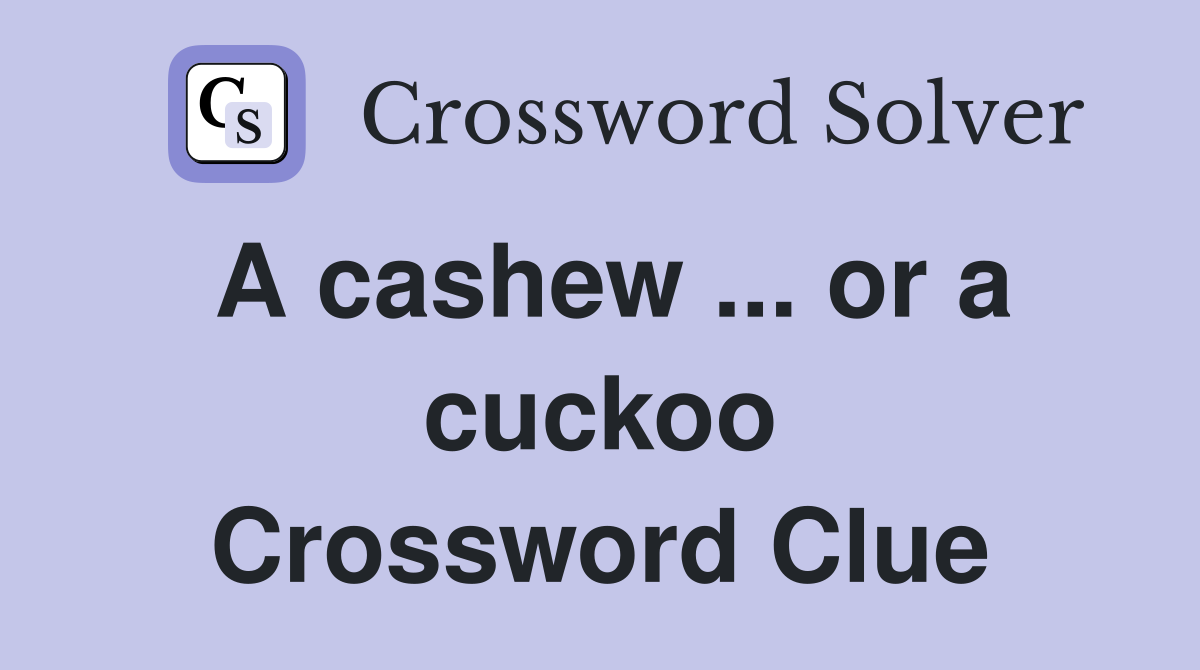 A cashew ... or a cuckoo Crossword Clue