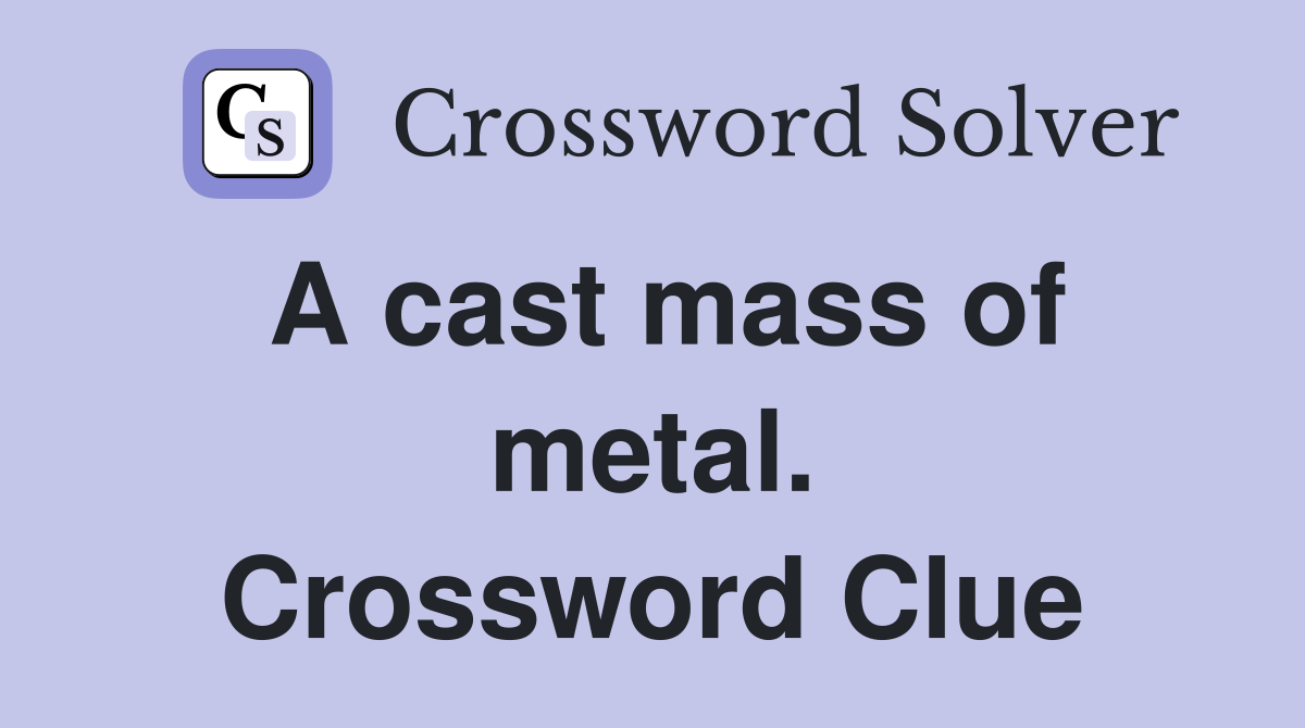 A cast mass of metal. Crossword Clue
