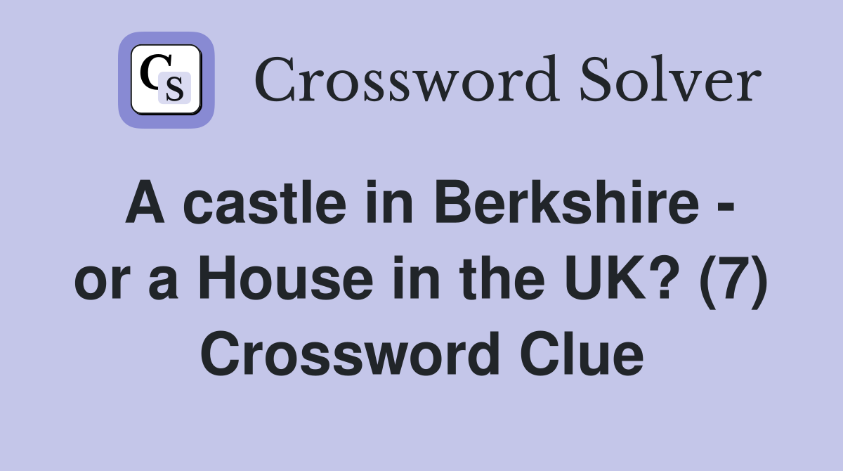 A castle in Berkshire - or a House in the UK? (7) Crossword Clue
