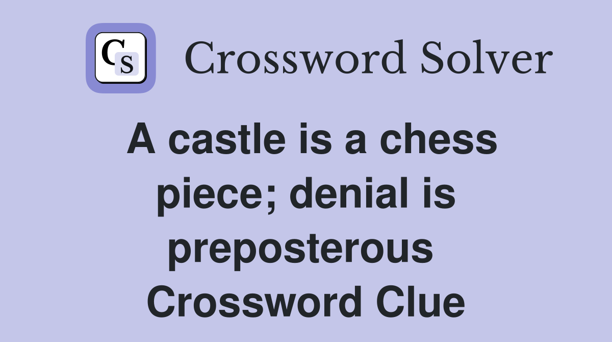 A castle is a chess piece; denial is preposterous  Crossword Clue
