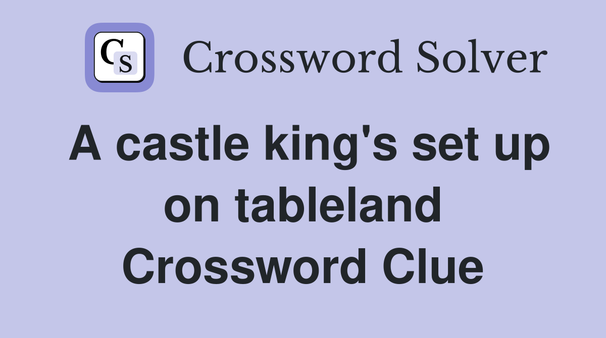 A castle king's set up on tableland Crossword Clue