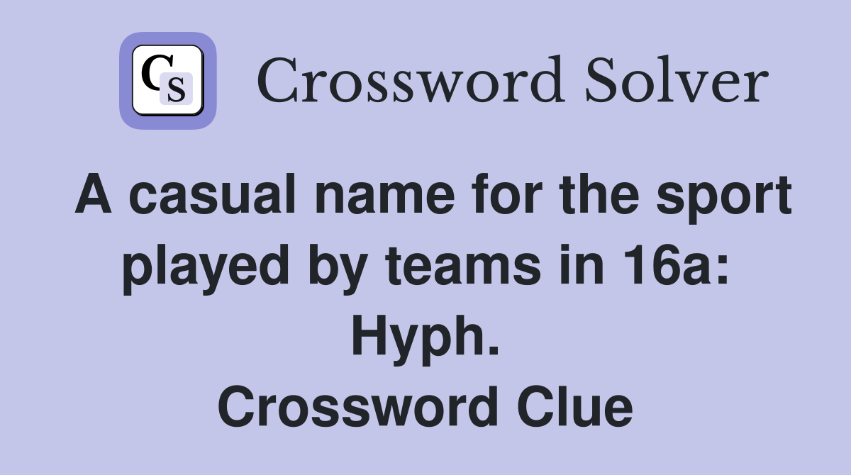 A casual name for the sport played by teams in 16a: Hyph. Crossword Clue