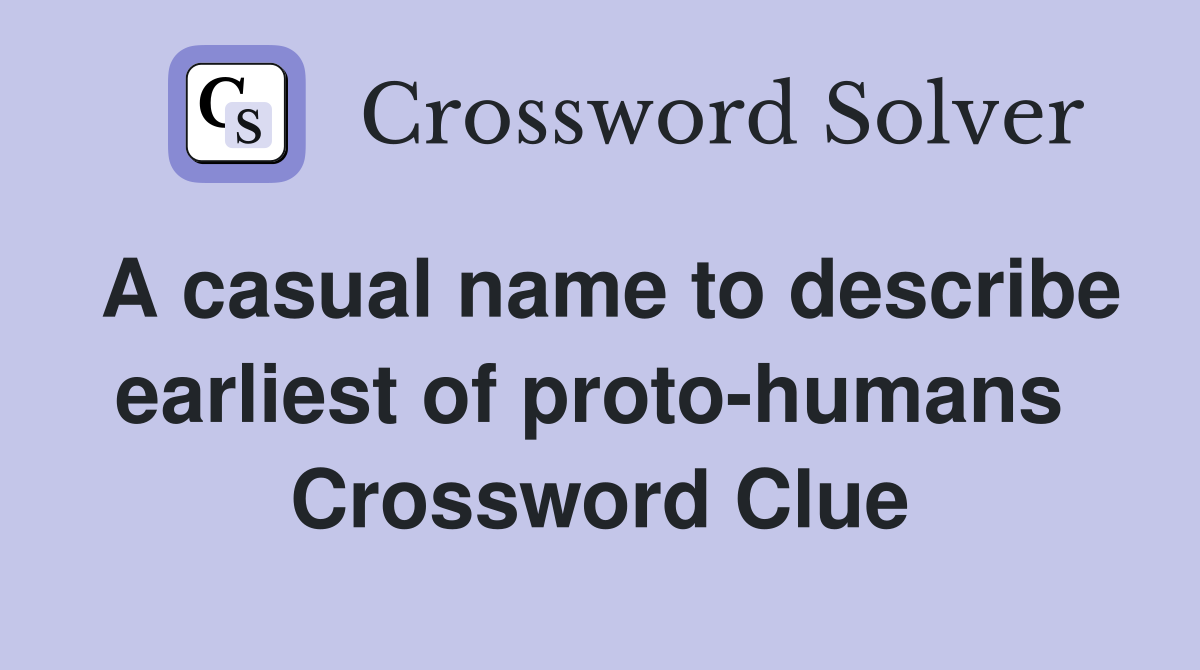 A casual name to describe earliest of proto-humans  Crossword Clue