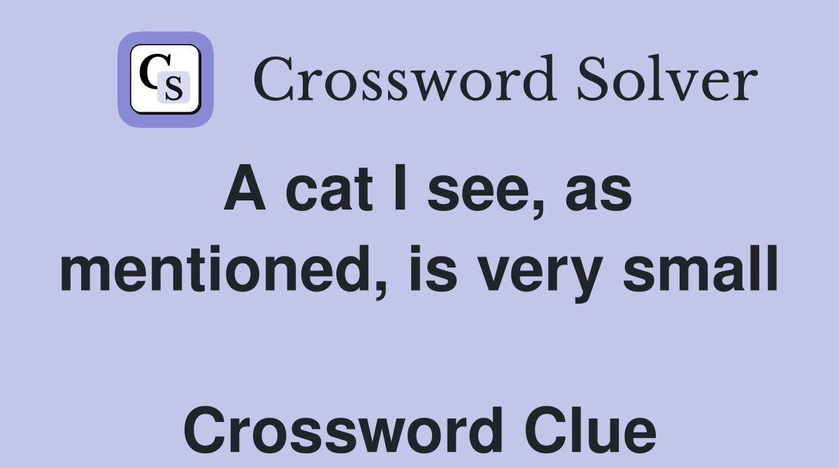 A cat I see, as mentioned, is very small  Crossword Clue