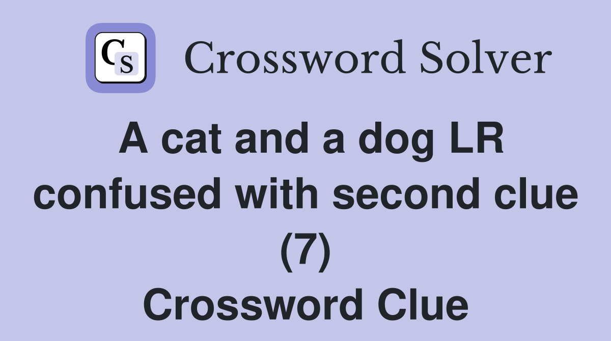 A cat and a dog LR confused with second clue (7) Crossword Clue