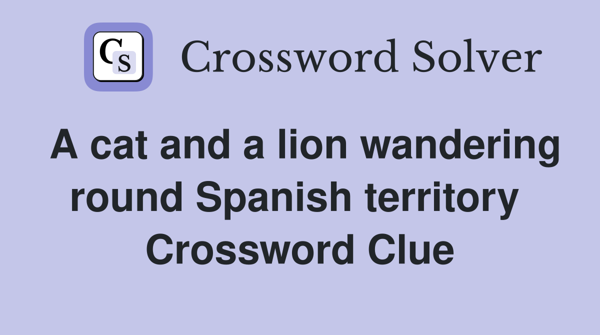 A cat and a lion wandering round Spanish territory  Crossword Clue