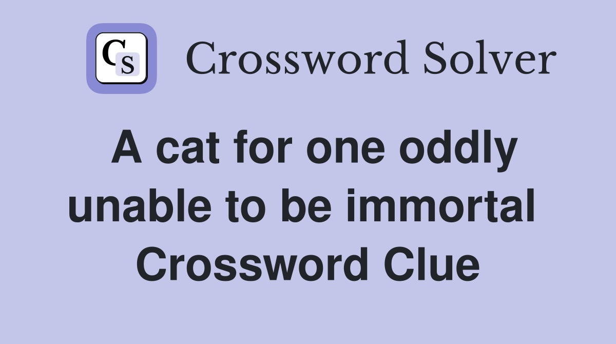 A cat for one oddly unable to be immortal  Crossword Clue