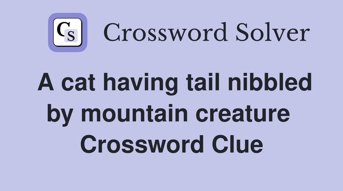 A cat having tail nibbled by mountain creature  Crossword Clue