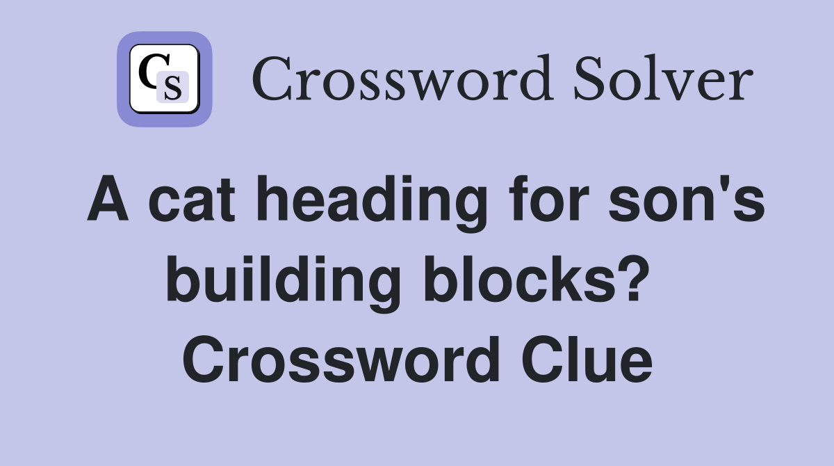 A cat heading for son's building blocks?  Crossword Clue