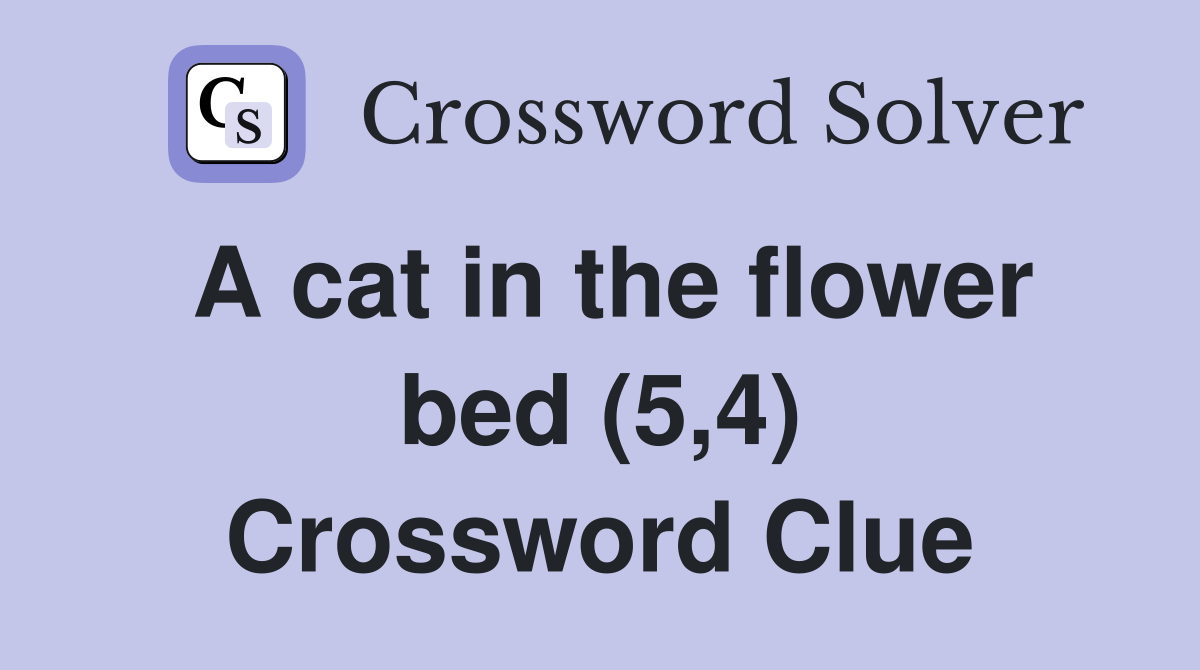 A cat in the flower bed (5,4) Crossword Clue