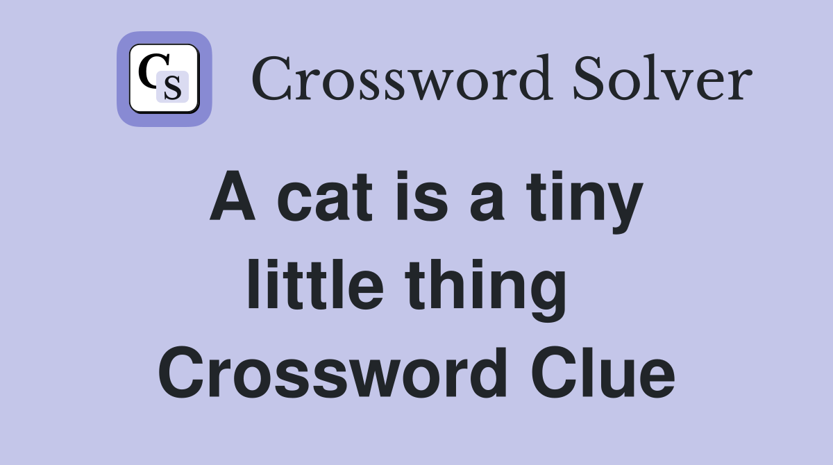 A cat is a tiny little thing  Crossword Clue