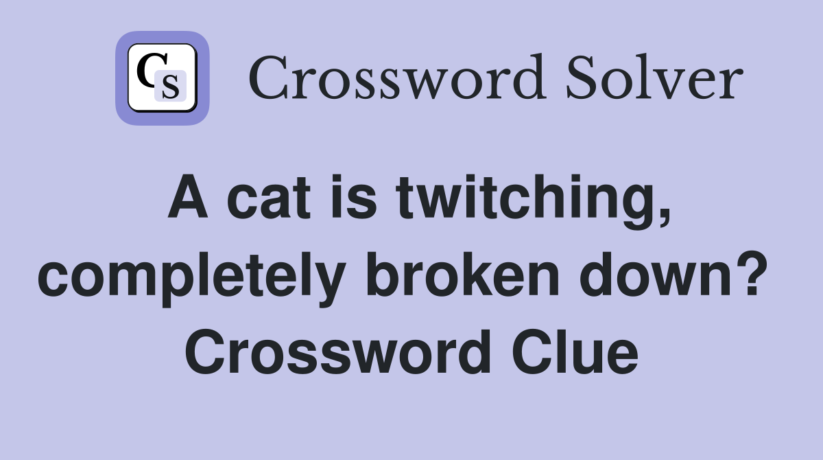 A cat is twitching, completely broken down?  Crossword Clue