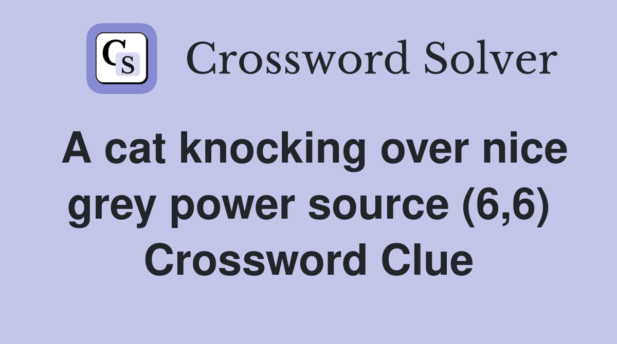 A cat knocking over nice grey power source (6,6) Crossword Clue