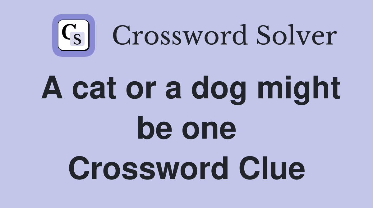 A cat or a dog might be one Crossword Clue