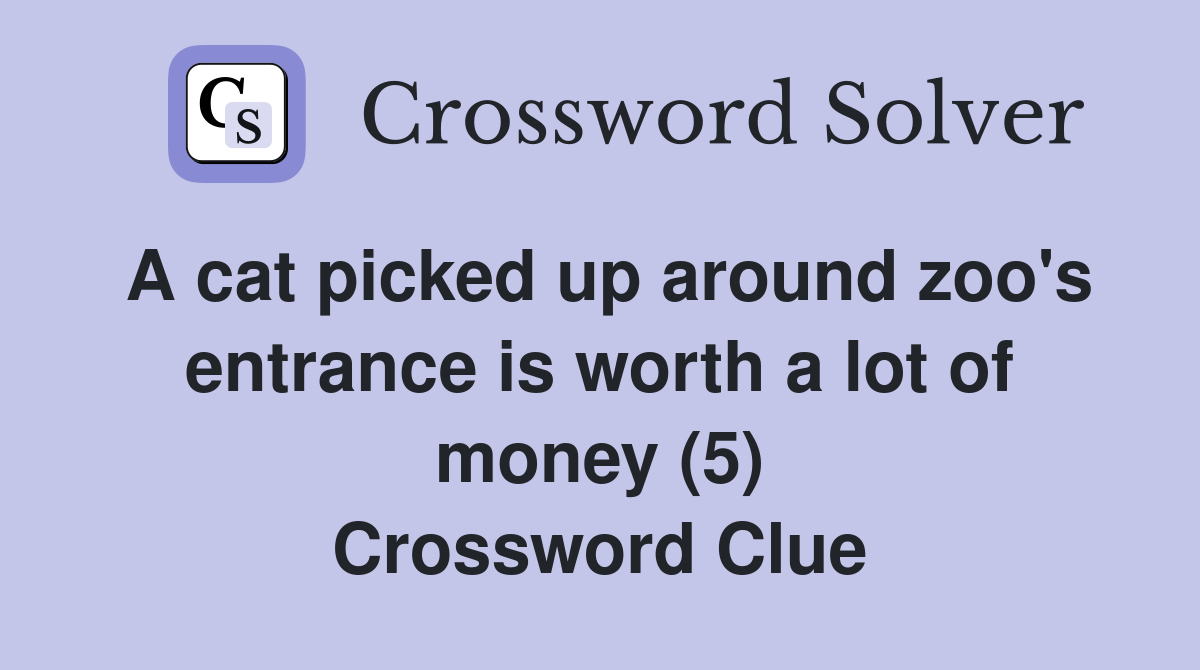 A cat picked up around zoo's entrance is worth a lot of money (5) Crossword Clue