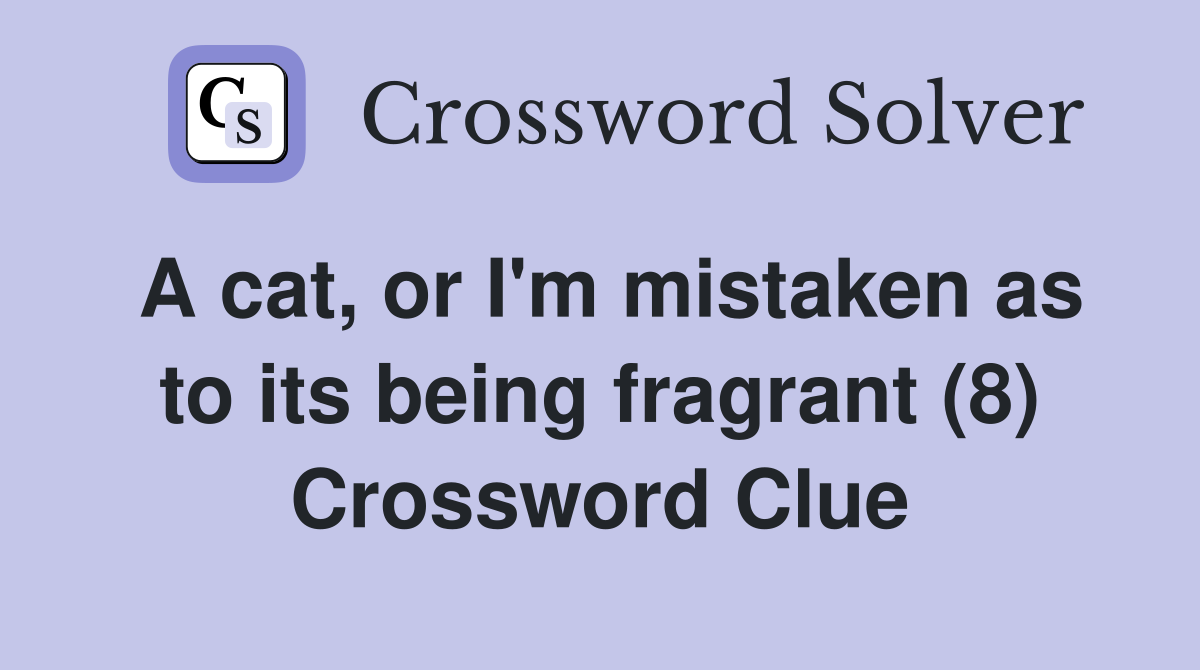 A cat, or I'm mistaken as to its being fragrant (8) Crossword Clue