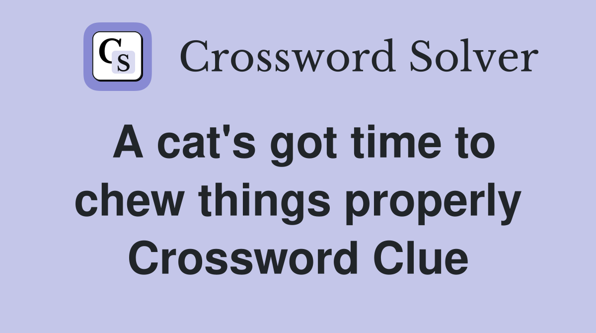 A cat's got time to chew things properly Crossword Clue