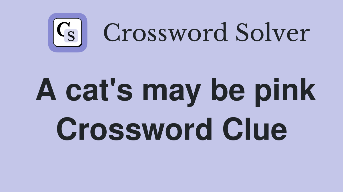 A cat's may be pink Crossword Clue