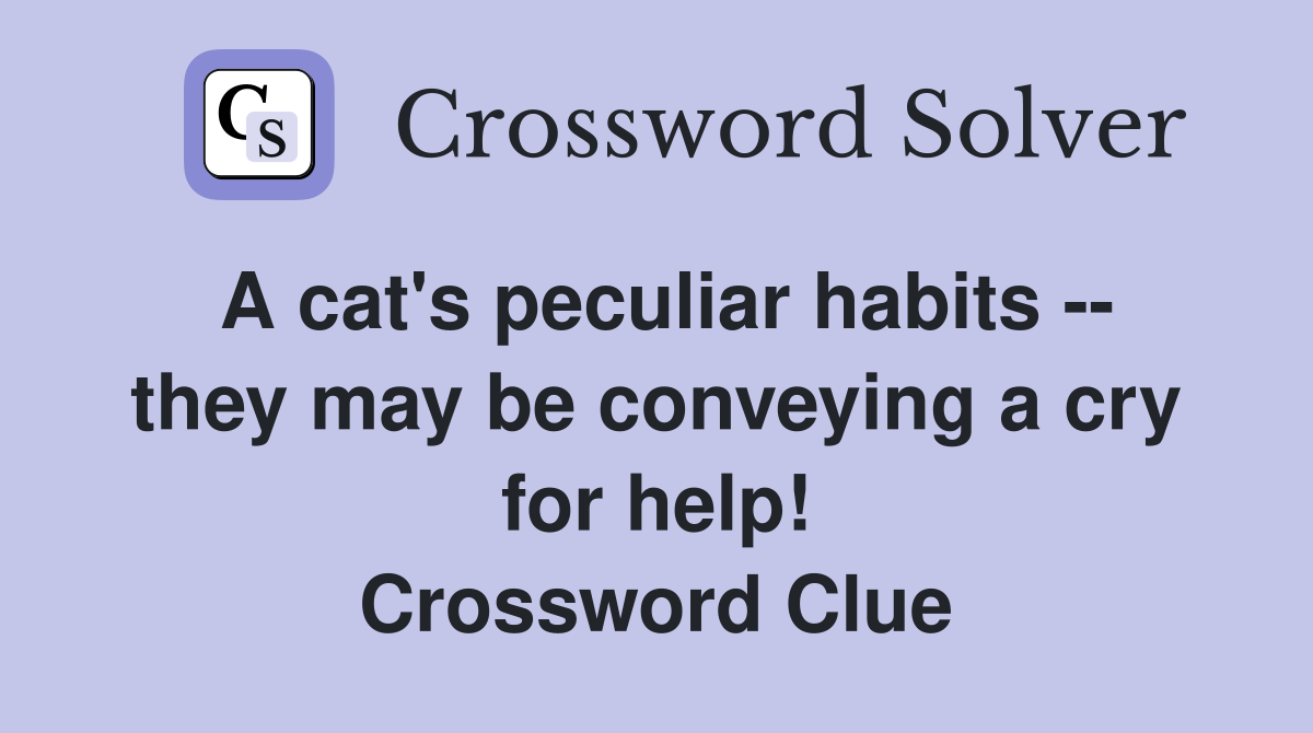 A cat's peculiar habits -- they may be conveying a cry for help! Crossword Clue
