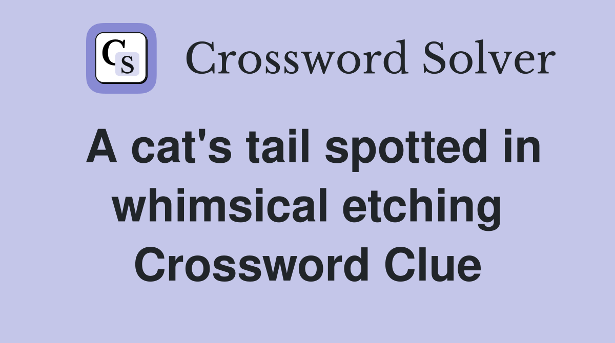 A cat's tail spotted in whimsical etching Crossword Clue