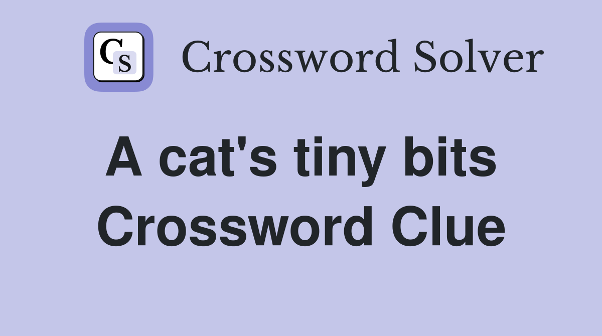 A cat's tiny bits  Crossword Clue