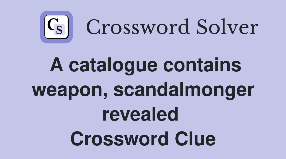 A catalogue contains weapon, scandalmonger revealed  Crossword Clue