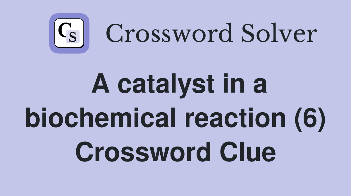 A catalyst in a biochemical reaction (6) Crossword Clue