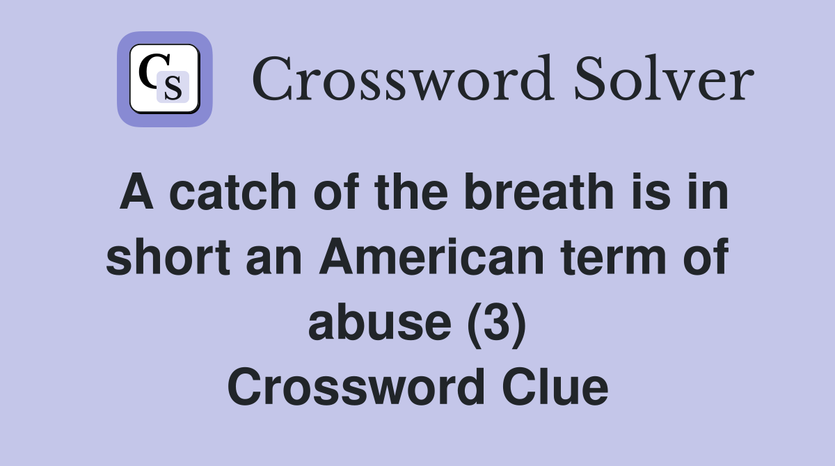 A catch of the breath is in short an American term of abuse (3) Crossword Clue