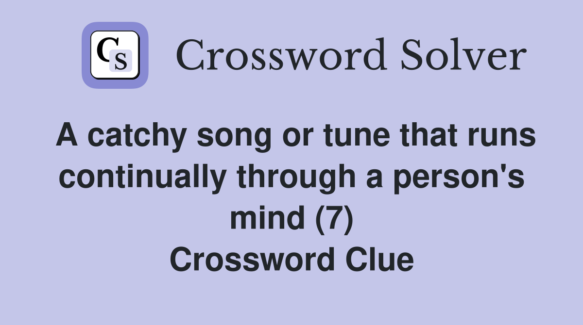 A catchy song or tune that runs continually through a person's mind (7) Crossword Clue