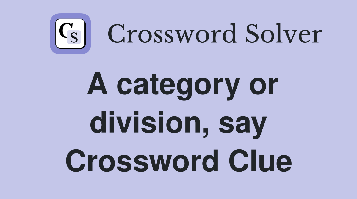 A category or division, say Crossword Clue