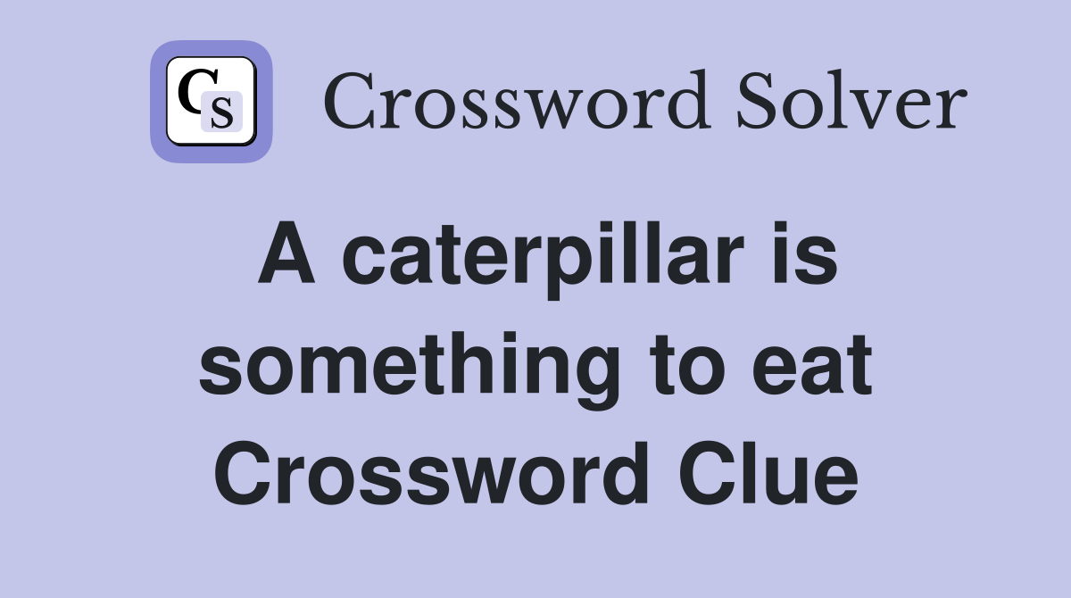 A caterpillar is something to eat Crossword Clue