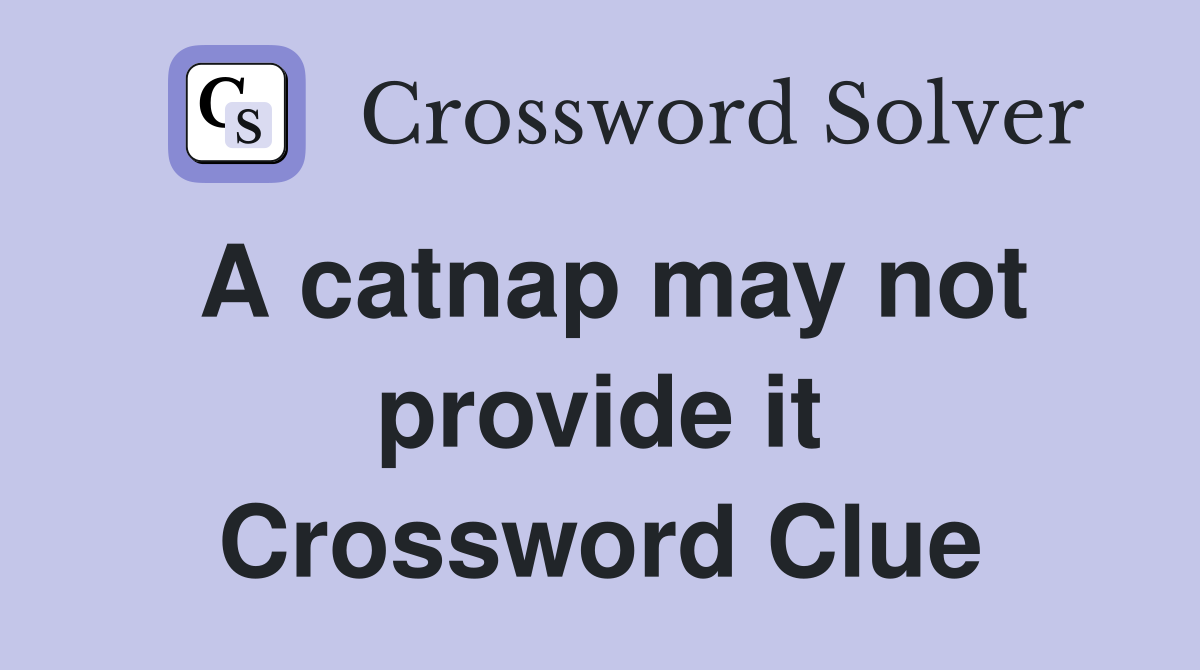 A catnap may not provide it Crossword Clue