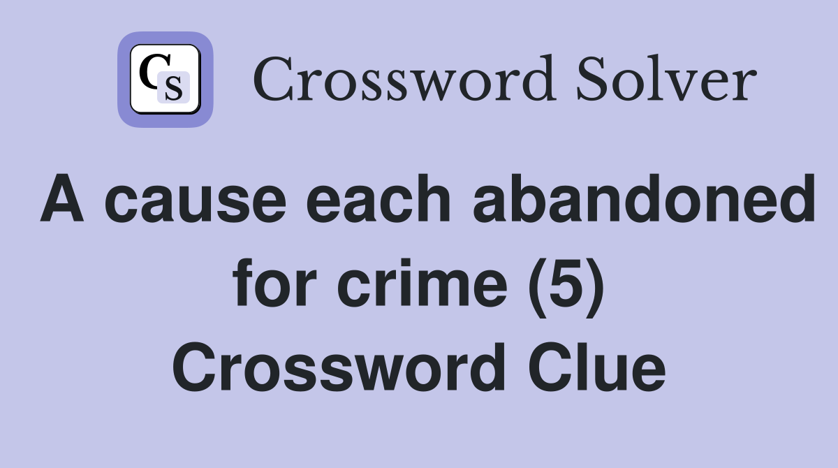 A cause each abandoned for crime (5) Crossword Clue
