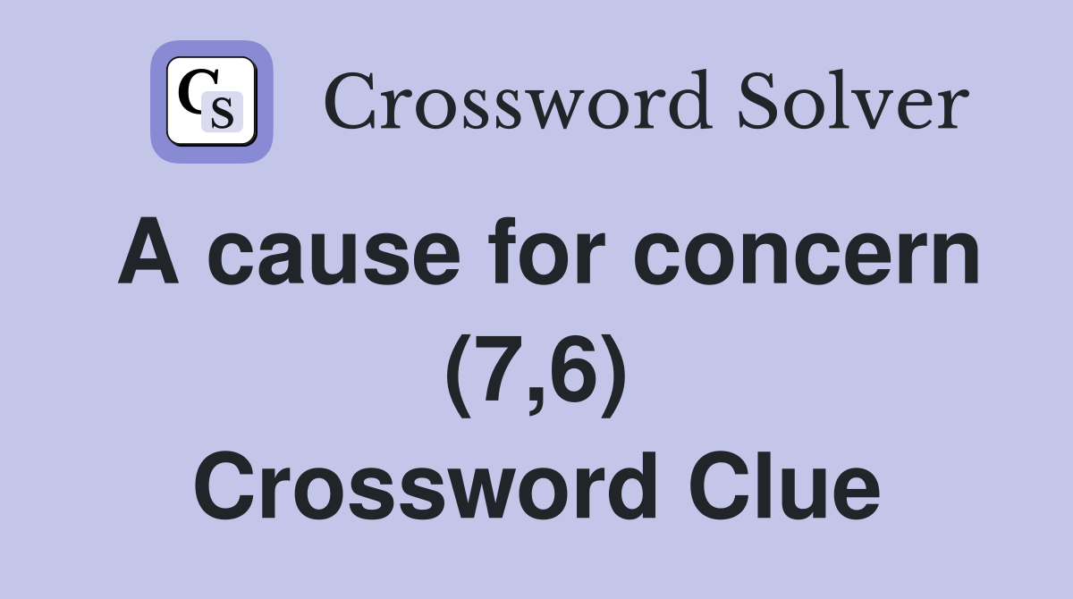 A cause for concern (7,6) Crossword Clue