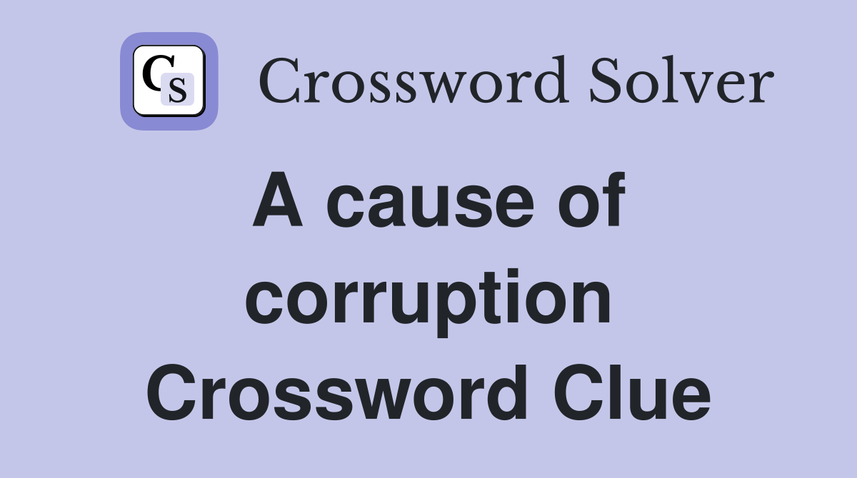 A cause of corruption Crossword Clue