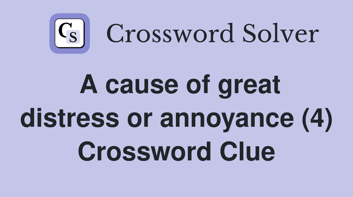 A cause of great distress or annoyance (4) Crossword Clue