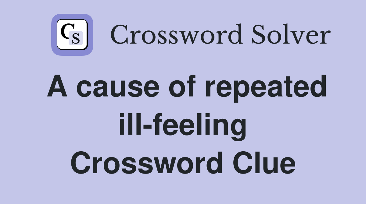 A cause of repeated ill-feeling Crossword Clue