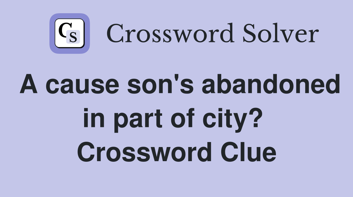A cause son's abandoned in part of city?  Crossword Clue