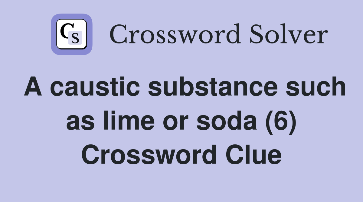 A caustic substance such as lime or soda (6) Crossword Clue