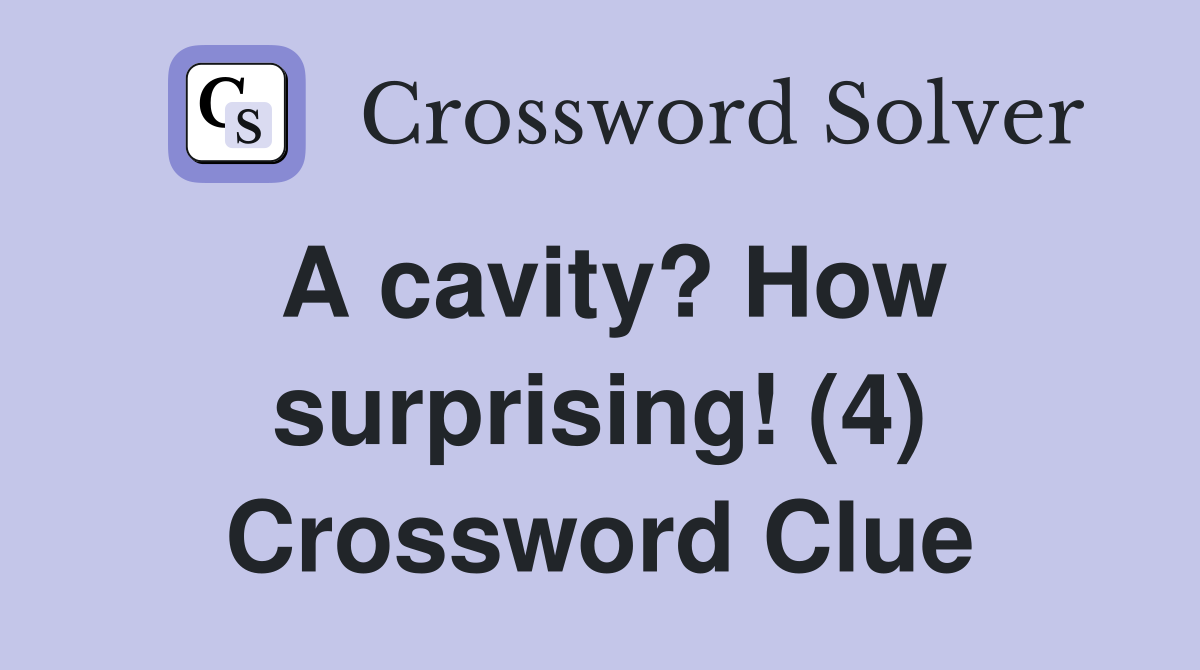 A cavity? How surprising! (4) Crossword Clue
