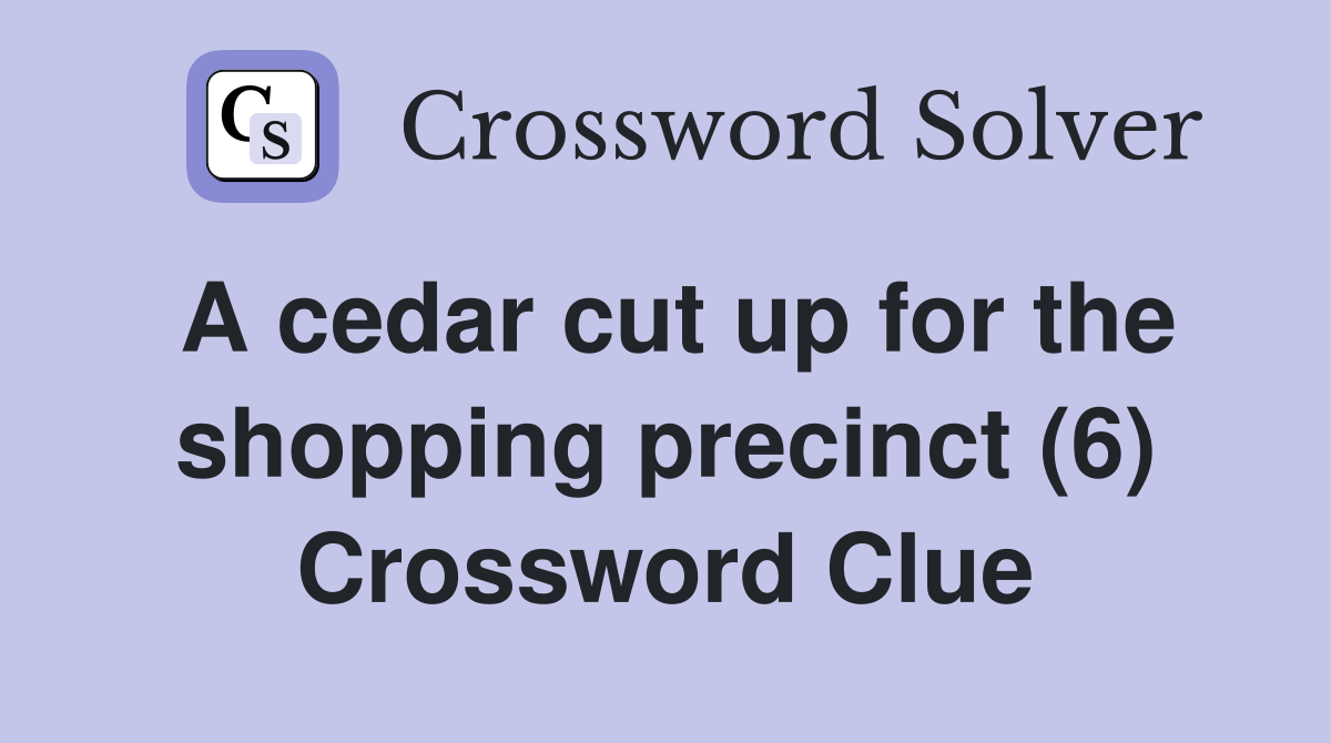 A cedar cut up for the shopping precinct (6) Crossword Clue
