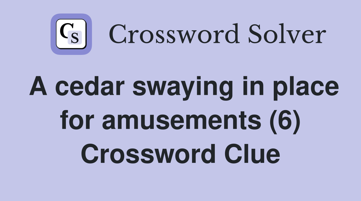 A cedar swaying in place for amusements (6) Crossword Clue
