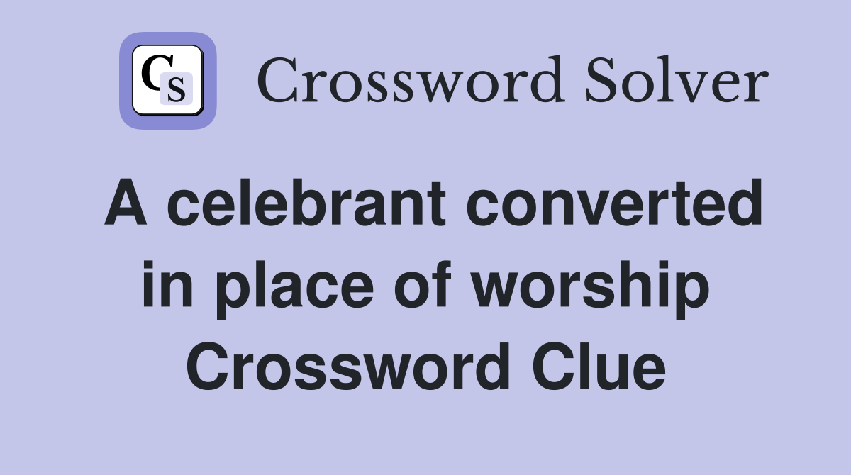 A celebrant converted in place of worship Crossword Clue