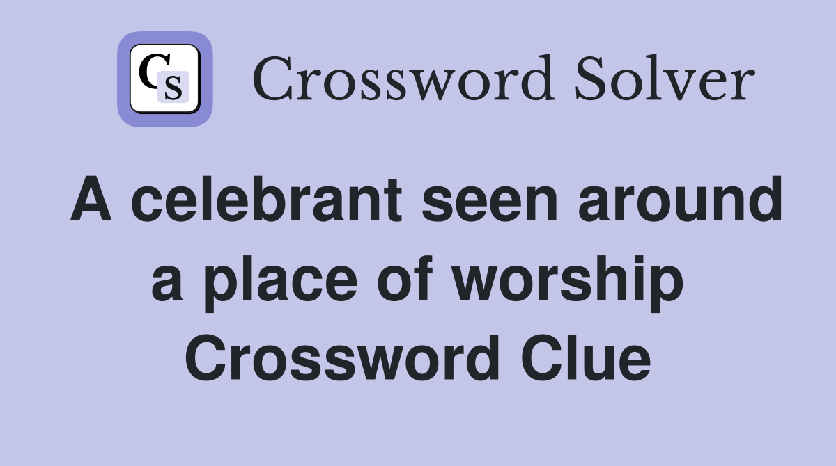 A celebrant seen around a place of worship Crossword Clue
