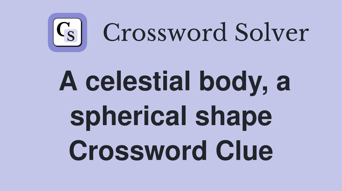 A celestial body, a spherical shape Crossword Clue